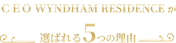 「ＣＥＯ WYNDHAM RESIDENCEが選ばれる5つの理由