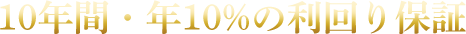 10年間・年10%の利回り保証